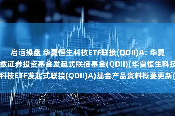 启运操盘 华夏恒生科技ETF联接(QDII)A: 华夏恒生科技交易型开放式指数证券投资基金发起式联接基金(QDII)(华夏恒生科技ETF发起式联接(QDII)A)基金产品资料概要更新(2025-05-30)